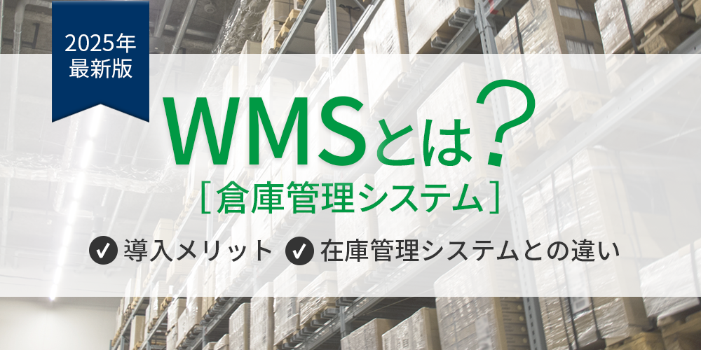 【2025年最新版】WMS（倉庫管理システム）とは？導入メリットや在庫管理システムとの違いを解説